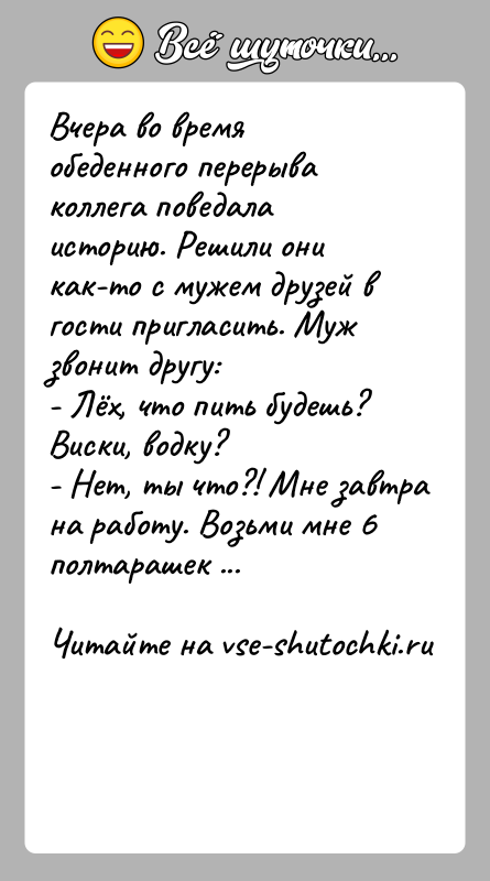 История: Вчера во время обеденного перерыва коллега поведала историю. Решили они как-то с мужем друзей в гости пригласить. Муж звонит другу:-