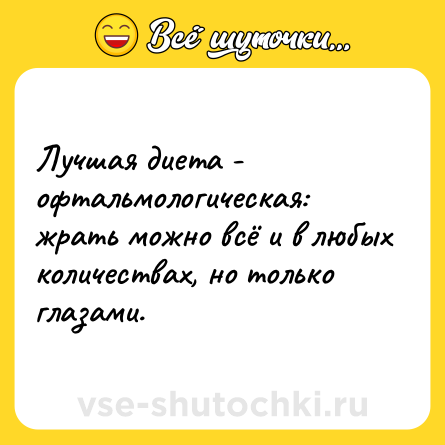 Шутка: Лучшая диета - офтальмологическая: жрать можно всё и в любых количествах, но только глазами.