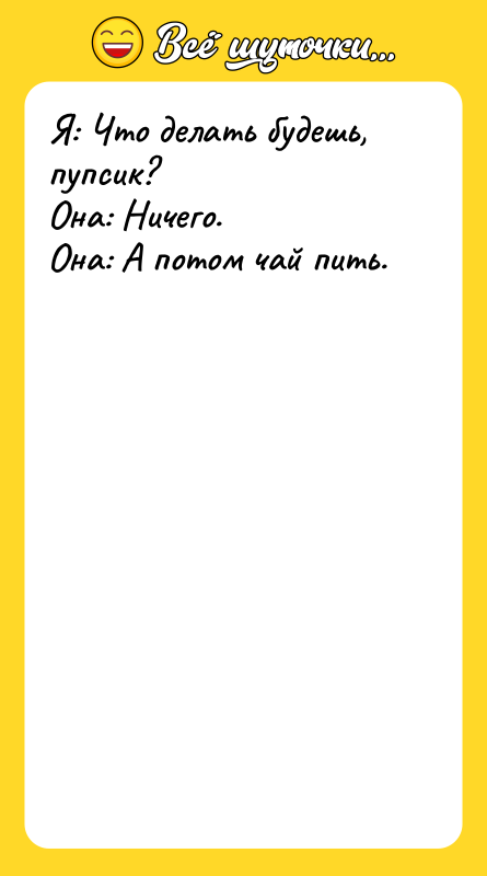 Я: Что делать будешь, пупсик?   Она: Ничего. 