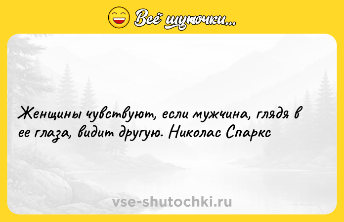 Цитата: Женщины чувствуют, если мужчина, глядя в ее глаза, видит другую. Николас Спаркс