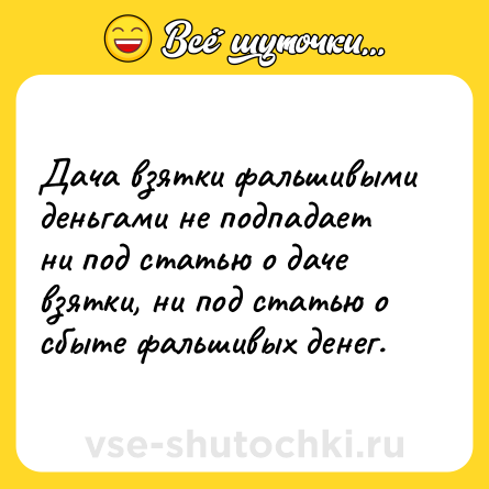 Шутка: Дача взятки фальшивыми деньгами не подпадает ни под статью о даче взятки, ни под статью о сбыте фальшивых денег.
