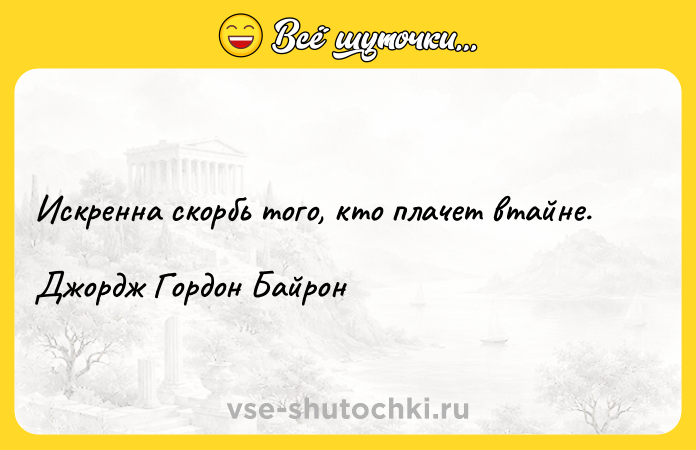 Цитата: Искренна скорбь того, кто плачет втайне.Джордж Гордон Байрон