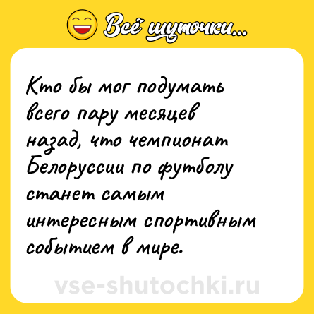 Шутка: Кто бы мог подумать всего пару месяцев назад, что чемпионат Белоруссии по футболу станет самым интересным спортивным событием в мире.