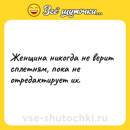 Шутка: Женщина никогда не верит сплетням, пока не отредактирует их.