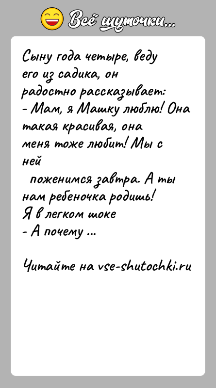 История: Сыну года четыре, веду его из садика, он радостно рассказывает:- Мам, я Машку люблю! Она такая красивая, она меня тоже