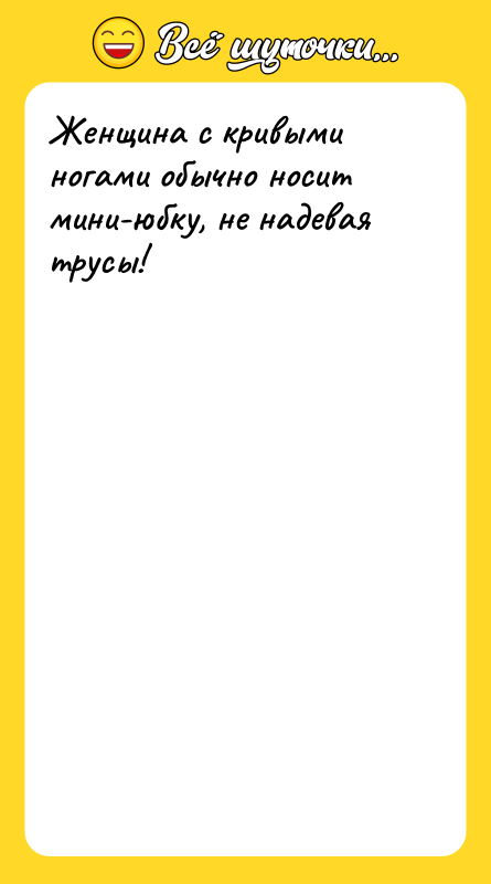 Женщина с кривыми ногами обычно носит мини-юбку, не надевая трусы!