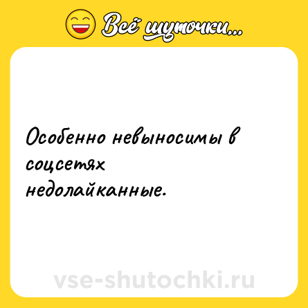 Шутка: Особенно невыносимы в соцсетях недолайканные.