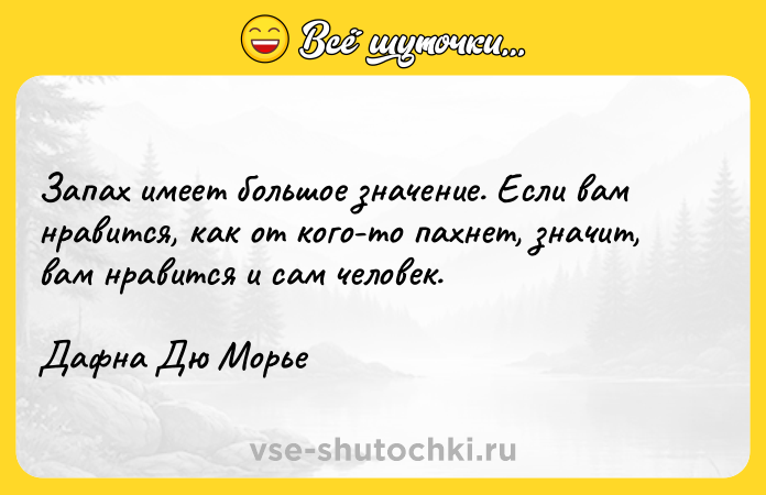 Цитата: Запах имеет большое значение. Если вам нравится, как от кого-то пахнет, значит, вам нравится и сам человек.Дафна Дю Морье