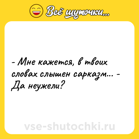 Шутка: - Мне кажется, в твоих словах слышен сарказм... - Да неужели?