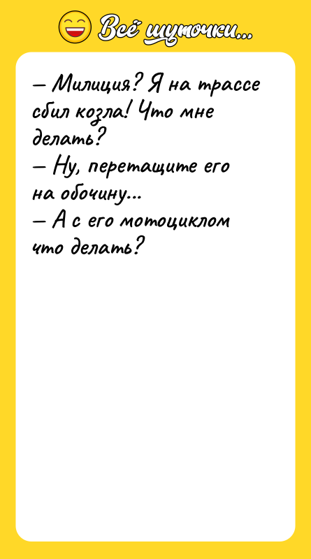 — Милиция? Я на трассе сбил козла! Что мне делать? 