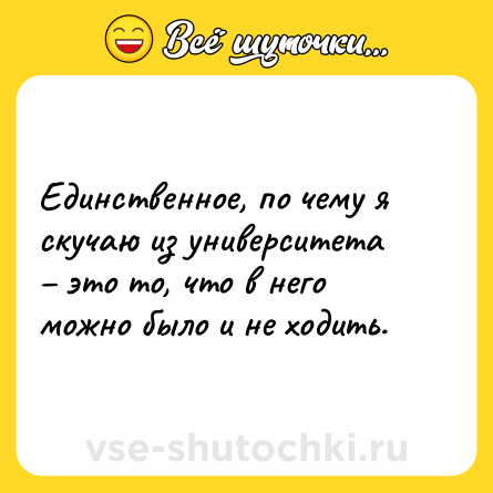 Шутка: Единственное, по чему я скучаю из университета – это то, что в него можно было и не ходить.