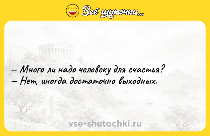 Цитата: Много ли надо человеку для счастья? Нет, иногда достаточно выходных.