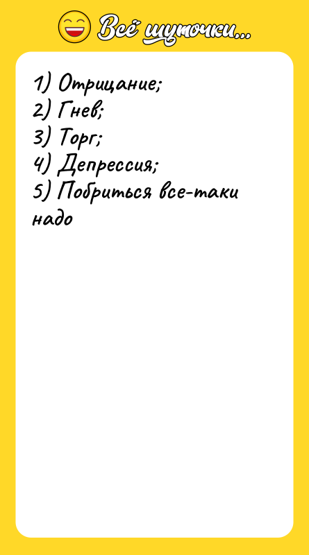 1) Отрицание; 2) Гнев; 3) Торг; 4) Депрессия; 5) Побриться