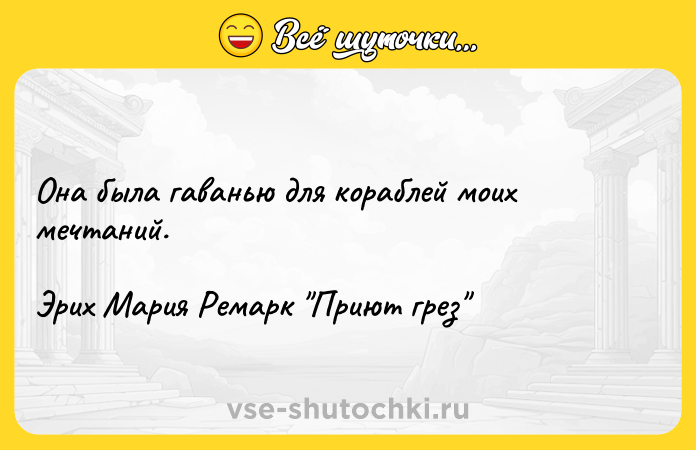 Цитата: Она была гаванью для кораблей моих мечтаний.Эрих Мария Ремарк Приют грез