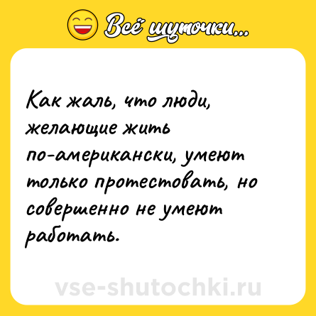Шутка: Как жаль, что люди, желающие жить по-американски, умеют только протестовать, но совершенно не умеют работать.