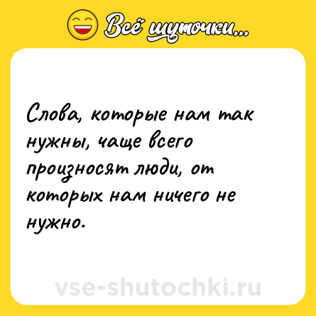 Шутка: Слова, которые нам так нужны, чаще всего произносят люди, от которых нам ничего не нужно.
