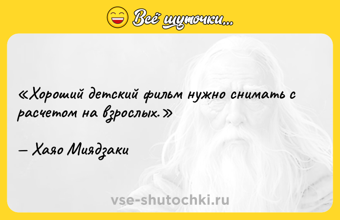 Цитата: Хороший детский фильм нужно снимать с расчетом на взрослых.Хаяо Миядзаки