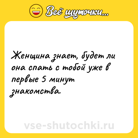 Шутка: Женщина знает, будет ли она спать с тобой уже в первые 5 минут знакомства.