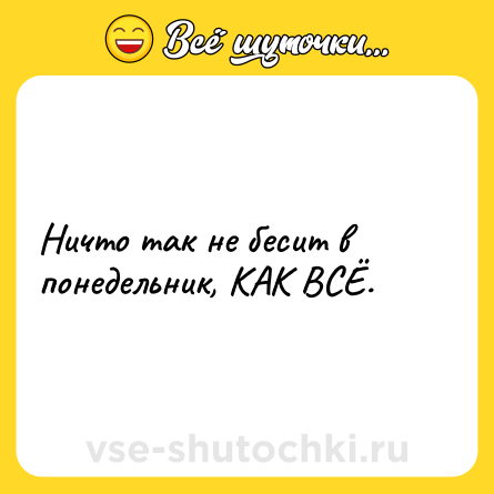Шутка: Ничто так не бесит в понедельник, КАК ВСЁ.