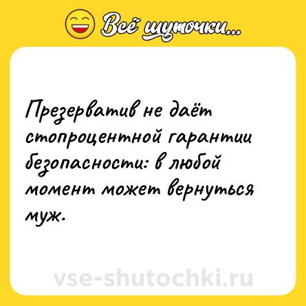 Шутка: Презерватив не даёт стопроцентной гарантии безопасности: в любой момент может вернуться муж.