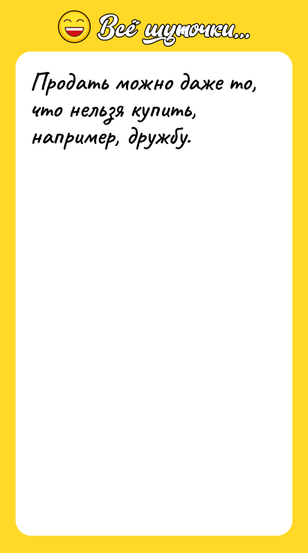 Продать можно даже то, что нельзя купить, например, дружбу.