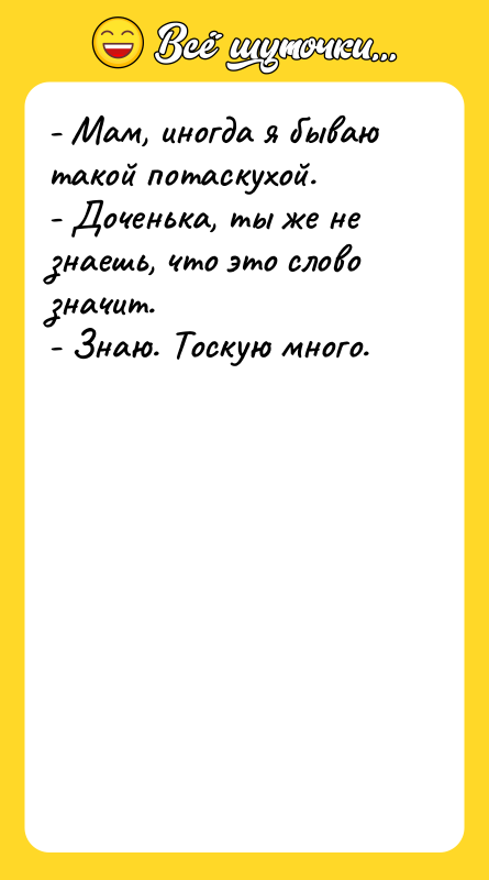 - Мам, иногда я бываю такой потаскухой. - Доченька,