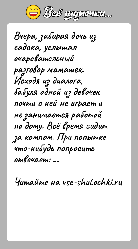 История: Вчера, забирая дочь из садика, услышал очаровательный разговор мамашек. Исходя из диалога, бабуля одной из девочек почти с ней не