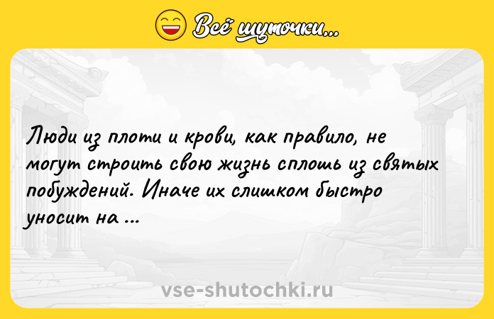 Цитата: Люди из плоти и крови, как правило, не могут строить свою жизнь сплошь из святых побуждений. Иначе их слишком быстро уносит на небеса. Харуки Мураками