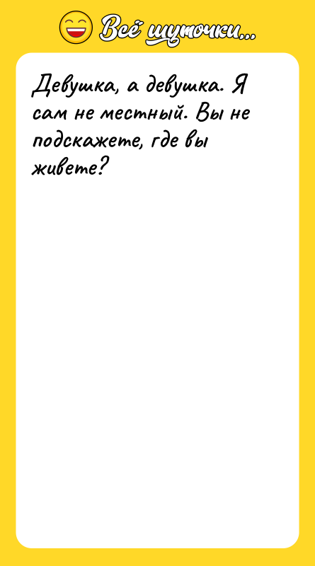 Девушка, а девушка. Я сам не местный. Вы не подскажете,