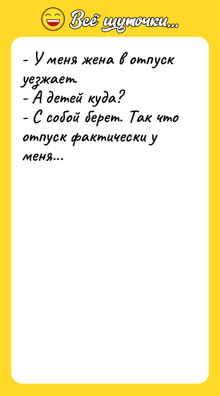 - У меня жена в отпуск уезжает. - А детей