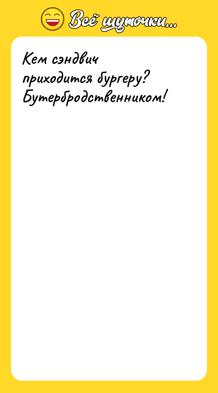 Шутка: Кем сэндвич приходится бургеру? Бутербродственником!