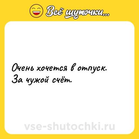 Шутка: Очень хочется в отпуск. За чужой счёт. 