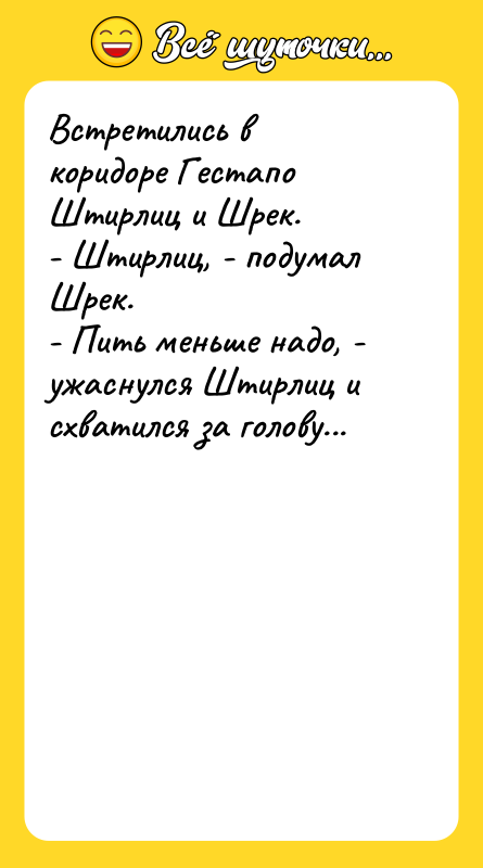 Шутка: Встретились в коридоре Гестапо Штирлиц и Шрек.- Штирлиц, - подумал Шрек.- Пить меньше надо, - ужаснулся Штирлиц и схватился за голову...