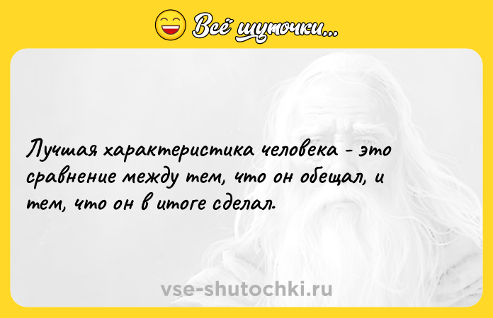 Цитата: Лучшая характеристика человека - это сравнение между тем, что он обещал, и тем, что он в итоге сделал.