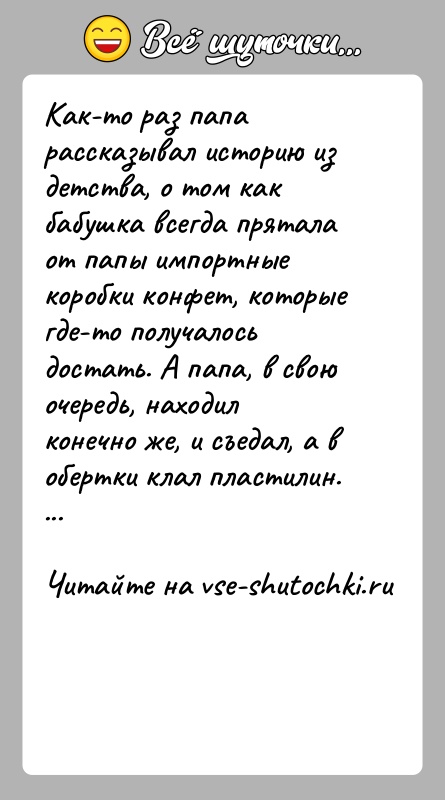 История: Как-то раз папа рассказывал историю из детства, о том как бабушка всегда прятала от папы импортные коробки конфет, которые где-то