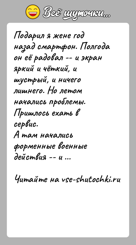 История: Подарил я жене год назад смартфон. Полгода он её радовал -- и экран яркий и чёткий, и шустрый, и ничего