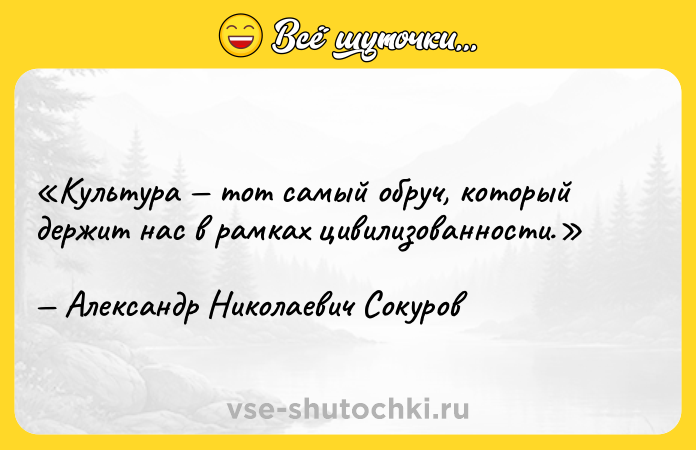Цитата: Культура тот самый обруч, который держит нас в рамках цивилизованности.Александр Николаевич Сокуров