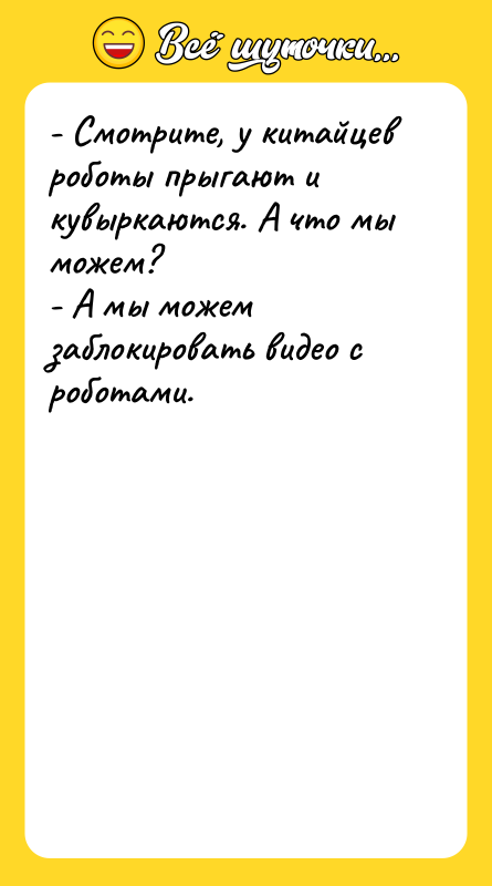 Шутка: - Смотрите, у китайцев роботы прыгают и кувыркаются. А что мы можем?- А мы можем заблокировать видео с роботами.