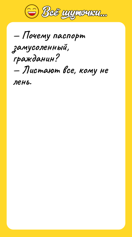 — Почему паспорт замусоленный, гражданин? — Листают все, кому не