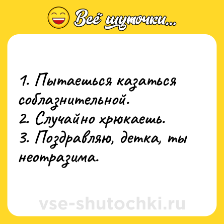 Шутка: 1. Пытаешься казаться соблазнительной.<br>2. Случайно хрюкаешь.<br>3. Поздравляю, детка, ты неотразима.