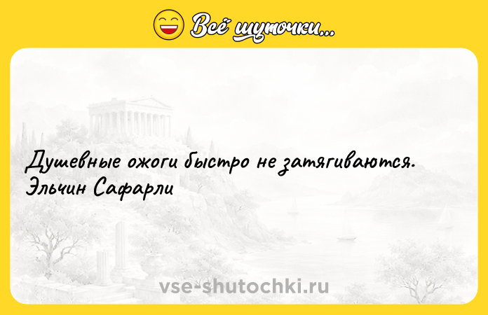 Цитата: Душевные ожоги быстро не затягиваются. Эльчин Сафарли