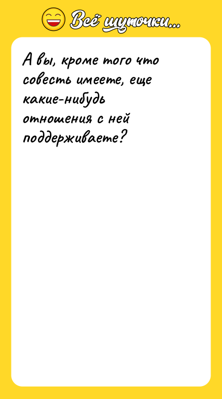 А вы, кроме того что совесть имеете, еще какие-нибудь отношения