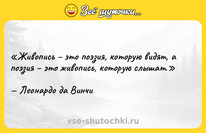 Цитата: Живопись это поэзия, которую видят, а поэзия это живопись, которую слышат.Леонардо да Винчи