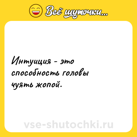 Шутка: Интуиция - это способность головы чуять жопой.