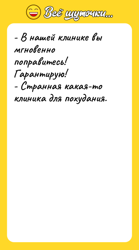 Шутка: - В нашей клинике вы мгновенно поправитесь! Гарантирую!- Странная какая-то клиника для похудания.