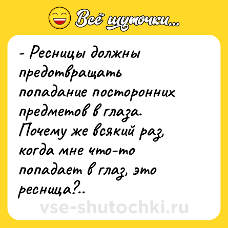Шутка: - Ресницы должны предотвращать попадание посторонних предметов в глаза.<br>Почему же всякий раз, когда мне что-то попадает в глаз, это ресница?..