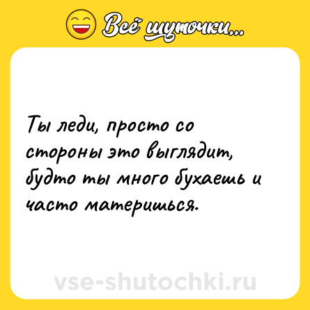 Шутка: Ты леди, просто со стороны это выглядит, будто ты много бухаешь и часто материшься.