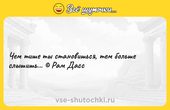 Цитата: Чем тише ты становишься, тем больше слышишь... Рам Дасс