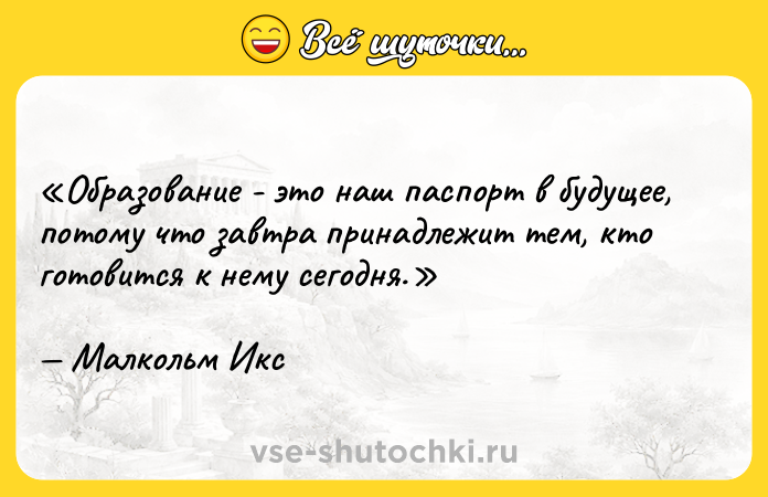 Цитата: Образование - это наш паспорт в будущее, потому что завтра принадлежит тем, кто готовится к нему сегодня.Малкольм Икс