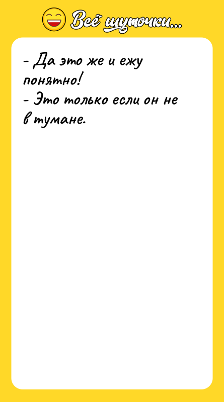 Шутка: - Да это же и ежу понятно!- Это только если он не в тумане.